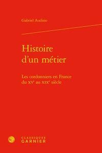 HISTOIRE D'UN METIER - LES CORDONNIERS EN FRANCE DU XVE AU XIXE SIECLE