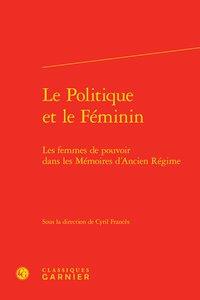 LE POLITIQUE ET LE FEMININ - LES FEMMES DE POUVOIR DANS LES MEMOIRES D'ANCIEN REGIME