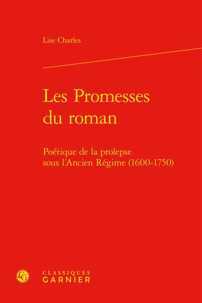LES PROMESSES DU ROMAN - POETIQUE DE LA PROLEPSE SOUS L'ANCIEN REGIME (1600-1750 - POETIQUE DE LA PR