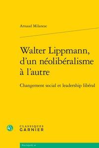 WALTER LIPPMANN, D'UN NEOLIBERALISME A L'AUTRE - CHANGEMENT SOCIAL ET LEADERSHIP LIBERAL
