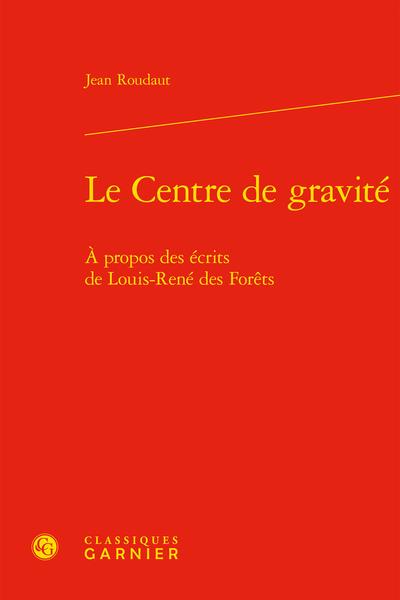 LE CENTRE DE GRAVITE - A PROPOS DES ECRITS DE LOUIS-RENE DES FORETS