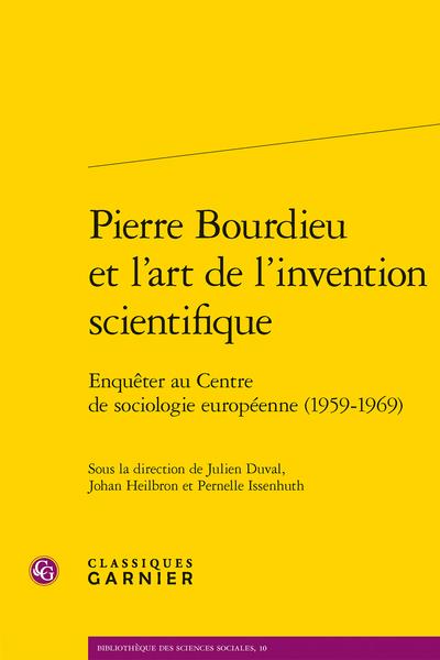 PIERRE BOURDIEU ET L'ART DE L'INVENTION SCIENTIFIQUE - ENQUETER AU CENTRE DE SOCIOLOGIE EUROPEENNE (