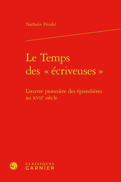 LE TEMPS DES  ECRIVEUSES  - L'OEUVRE PIONNIERE DES EPISTOLIERES AU XVIIE SIECLE