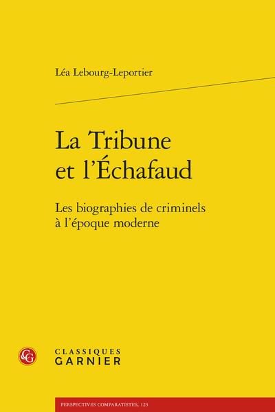 LA TRIBUNE ET L'ECHAFAUD - LES BIOGRAPHIES DE CRIMINELS A L'EPOQUE MODERNE
