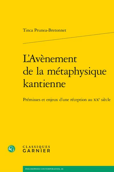 L'AVENEMENT DE LA METAPHYSIQUE KANTIENNE - PREMISSES ET ENJEUX D'UNE RECEPTION AU XXE SIECLE