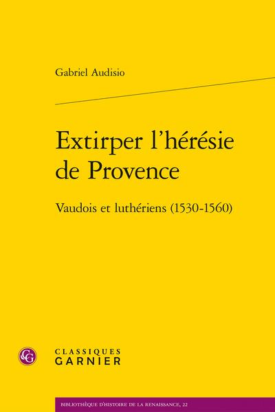 EXTIRPER L'HERESIE DE PROVENCE - VAUDOIS ET LUTHERIENS (1530-1560)