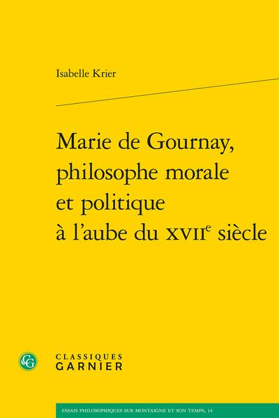 MARIE DE GOURNAY, PHILOSOPHE MORALE ET POLITIQUE A L'AUBE DU XVIIE SIECLE