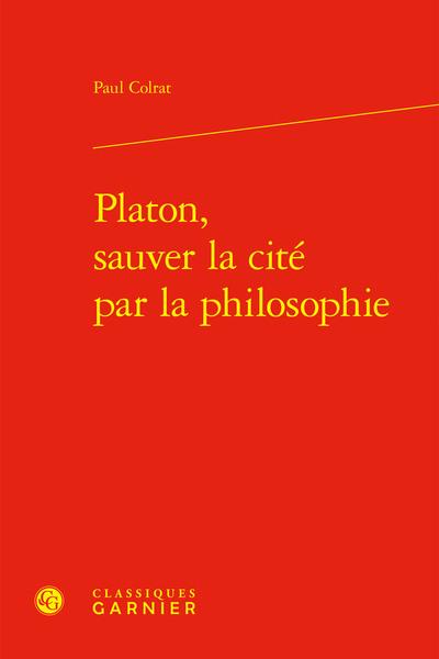 PLATON, SAUVER LA CITE PAR LA PHILOSOPHIE