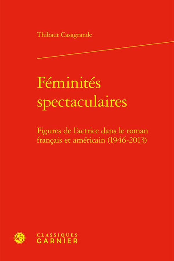 FEMINITES SPECTACULAIRES - FIGURES DE L'ACTRICE DANS LE ROMAN FRANCAIS ET AMERICAIN (1946-2013)