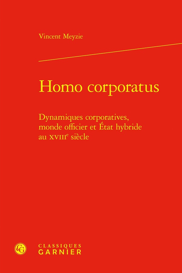 HOMO CORPORATUS - DYNAMIQUES CORPORATIVES, MONDE OFFICIER ET ETAT HYBRIDE AU XVIIIE SIECLE