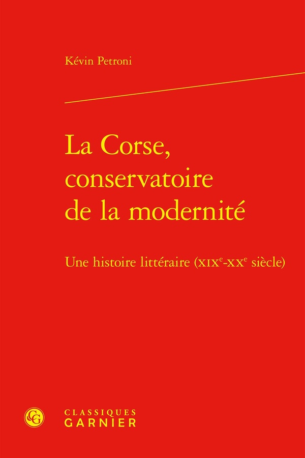LA CORSE, CONSERVATOIRE DE LA MODERNITE - UNE HISTOIRE LITTERAIRE (XIXE-XXE SIECLE)