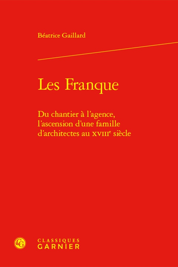 LES FRANQUE - DU CHANTIER A L'AGENCE, L'ASCENSION D'UNE FAMILLE D'ARCHITECTES AU XVIIIE SIECLE