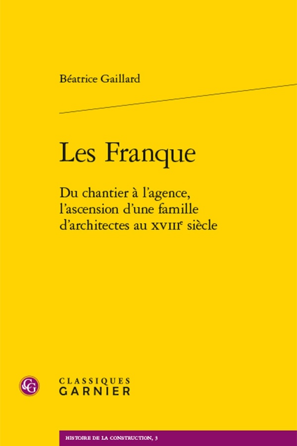 LES FRANQUE - DU CHANTIER A L'AGENCE, L'ASCENSION D'UNE FAMILLE D'ARCHITECTES AU XVIIIE SIECLE