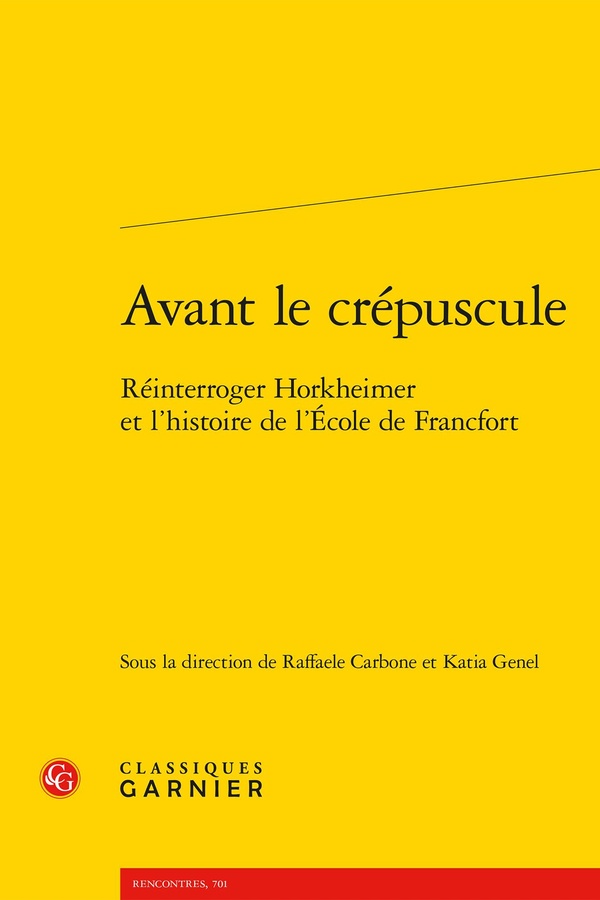 AVANT LE CREPUSCULE - REINTERROGER HORKHEIMER ET L'HISTOIRE DE L'ECOLE DE FRANCFORT