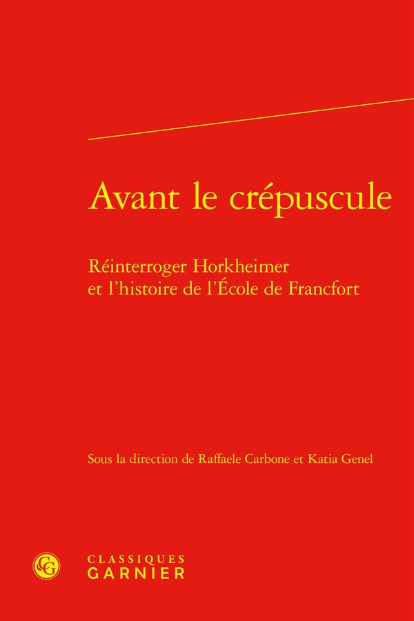 AVANT LE CREPUSCULE - REINTERROGER HORKHEIMER ET L'HISTOIRE DE L'ECOLE DE FRANCFORT