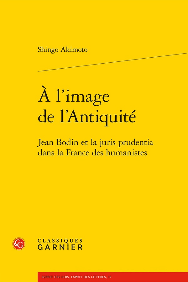 A L'IMAGE DE L'ANTIQUITE - JEAN BODIN ET LA JURIS PRUDENTIA DANS LA FRANCE DES HUMANISTES
