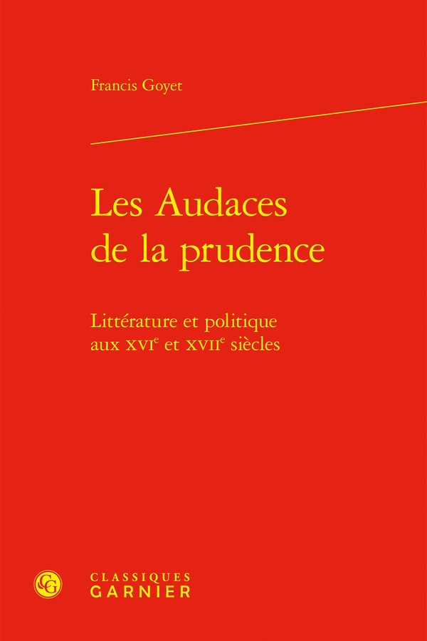 LES AUDACES DE LA PRUDENCE - LITTERATURE ET POLITIQUE AUX XVIE ET XVIIE SIECLES