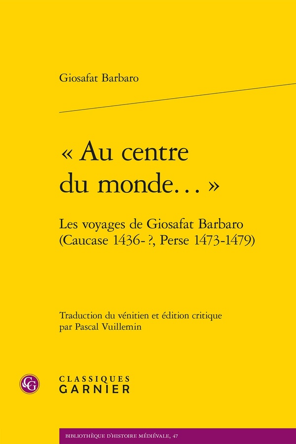 AU CENTRE DU MONDE... - LES VOYAGES DE GIOSAFAT BARBARO (CAUCASE 1436-?, PERSE 1473-1479)