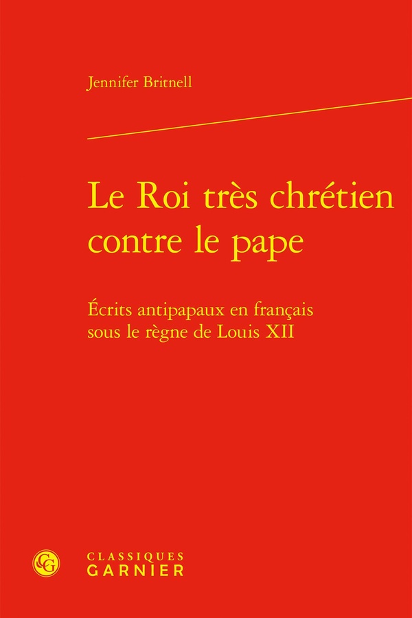LE ROI TRES CHRETIEN CONTRE LE PAPE - ECRITS ANTIPAPAUX EN FRANCAIS SOUS LE REGNE DE LOUIS XII