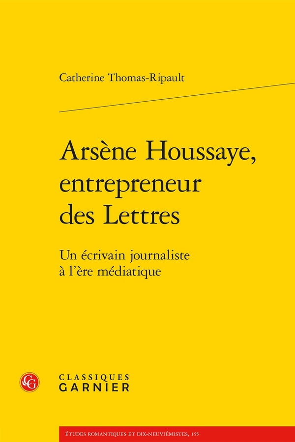 ARSENE HOUSSAYE, ENTREPRENEUR DES LETTRES - UN ECRIVAIN JOURNALISTE A L'ERE MEDIATIQUE