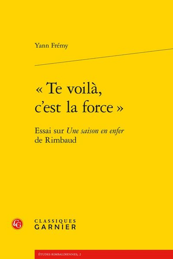 TE VOILA, C'EST LA FORCE - ESSAI SUR UNE SAISON EN ENFER DE RIMBAUD