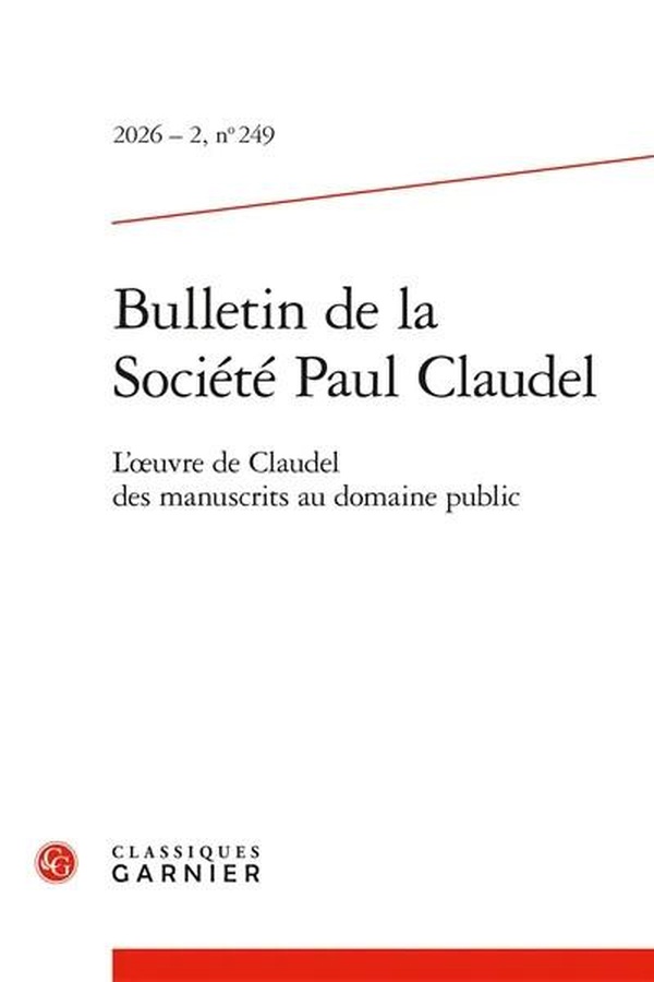 BULLETIN DE LA SOCIETE PAUL CLAUDEL - 2026 - 2, N 249 - L'OEUVRE DE CLAUDEL DES MANUSCRITS AU DOMAI