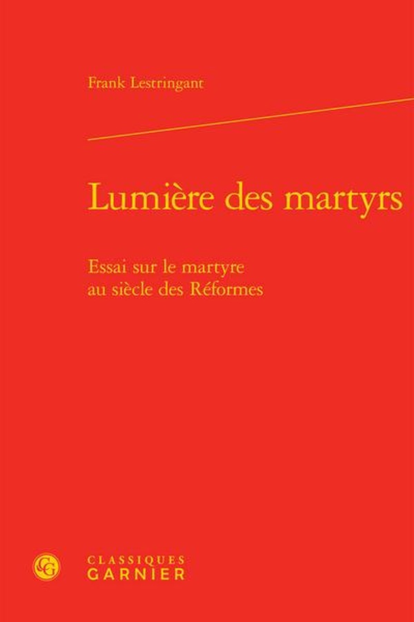 LUMIERE DES MARTYRS - ESSAI SUR LE MARTYRE AU SIECLE DES REFORMES
