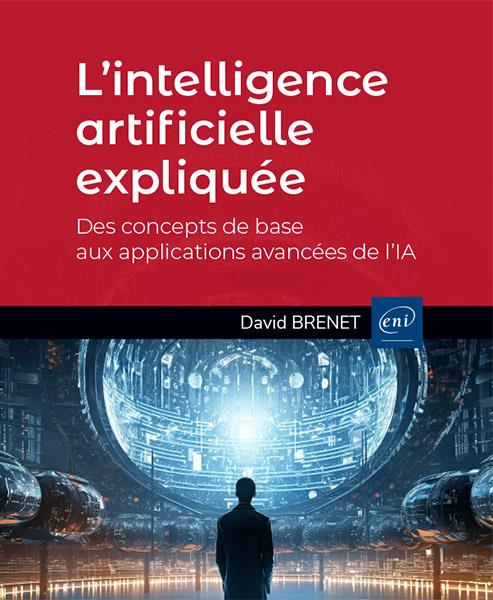 L INTELLIGENCE ARTIFICIELLE EXPLIQUEE - DES CONCEPTS DE BASE AUX APPLICATIONS AVANCEES DE L IA