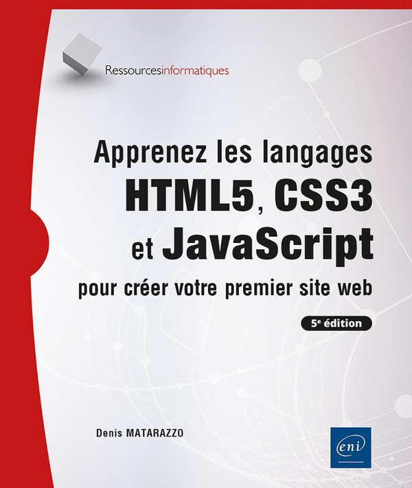 APPRENEZ LES LANGAGES HTML5, CSS3 ET JAVASCRIPT POUR CREER VOTRE PREMIER SITE WEB (5E EDITION)