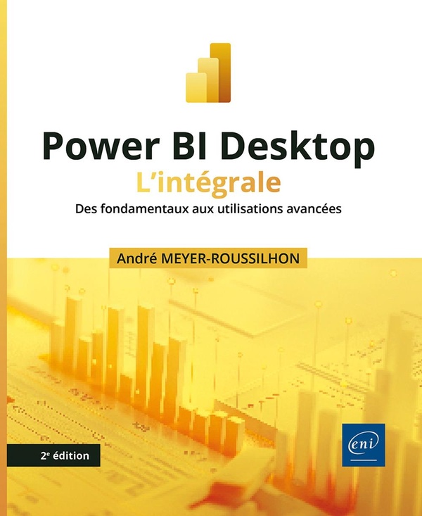 POWER BI DESKTOP - L'INTEGRALE (2E EDITION) - DES FONDAMENTAUX AUX UTILISATIONS AVANCEES