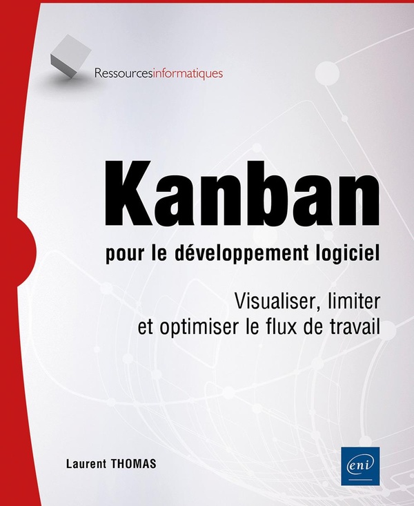 KANBAN POUR LE DEVELOPPEMENT LOGICIEL - VISUALISER, LIMITER ET OPTIMISER LE FLUX DE TRAVAIL