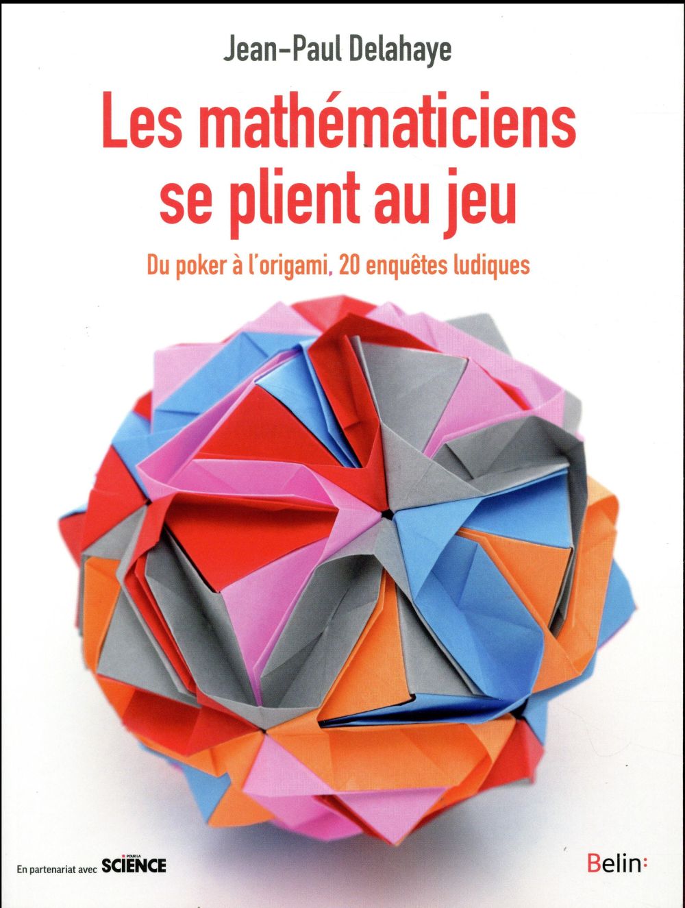 LES MATHEMATICIENS SE PLIENT AU JEU - DU POKER A L'ORIGAMI, 20 ENQUETES LUDIQUES