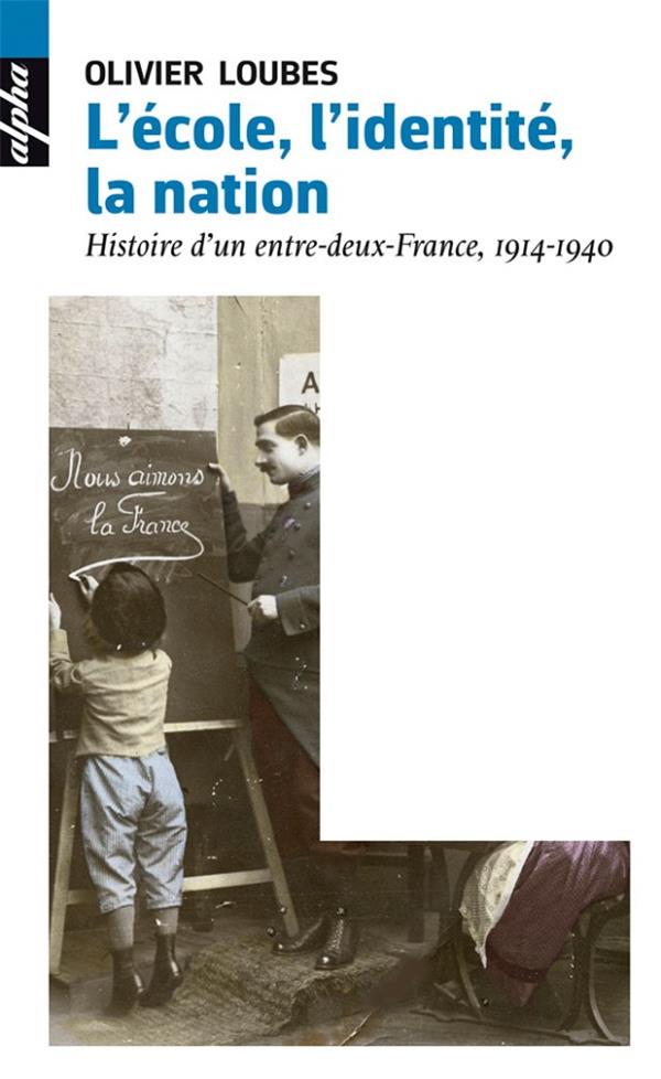 L'ECOLE, L'IDENTITE, LA NATION - HISTOIRE D'UN ENTRE-DEUX-FRANCE, 1914-1940