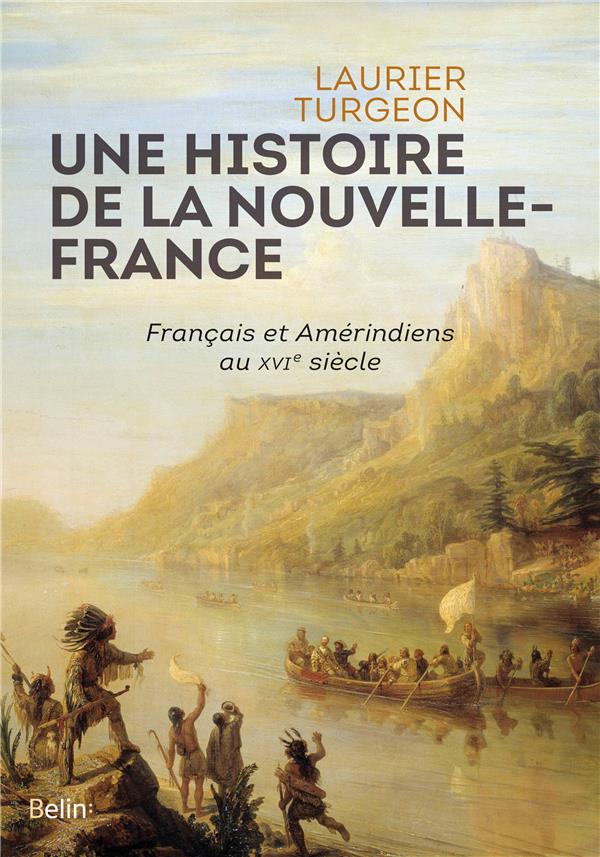 UNE HISTOIRE DE LA NOUVELLE-FRANCE - FRANCAIS ET AMERINDIENS AU XVIE SIECLE