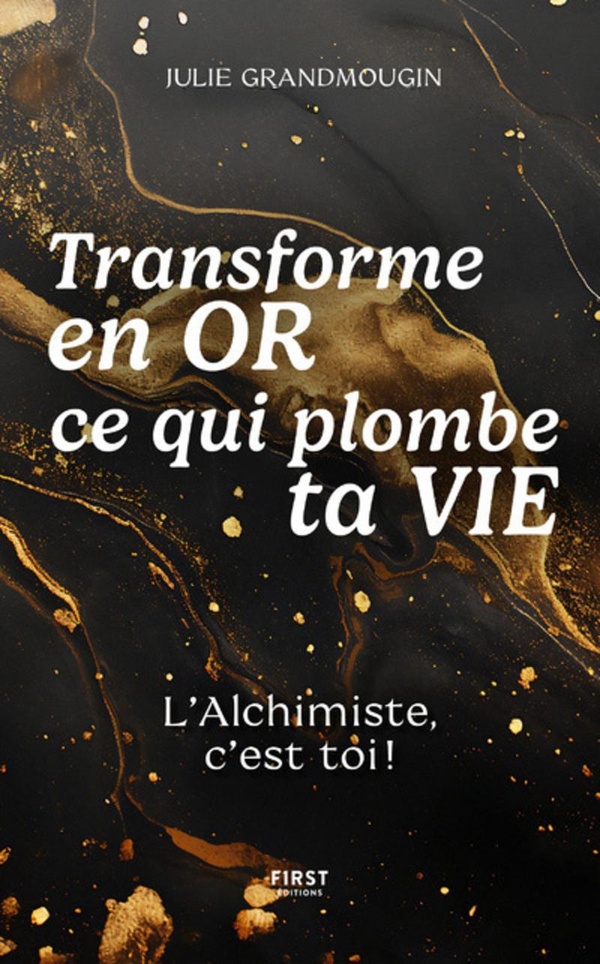 TRANSFORME EN OR CE QUI PLOMBE TA VIE - L'ALCHIMISTE, C'EST TOI !