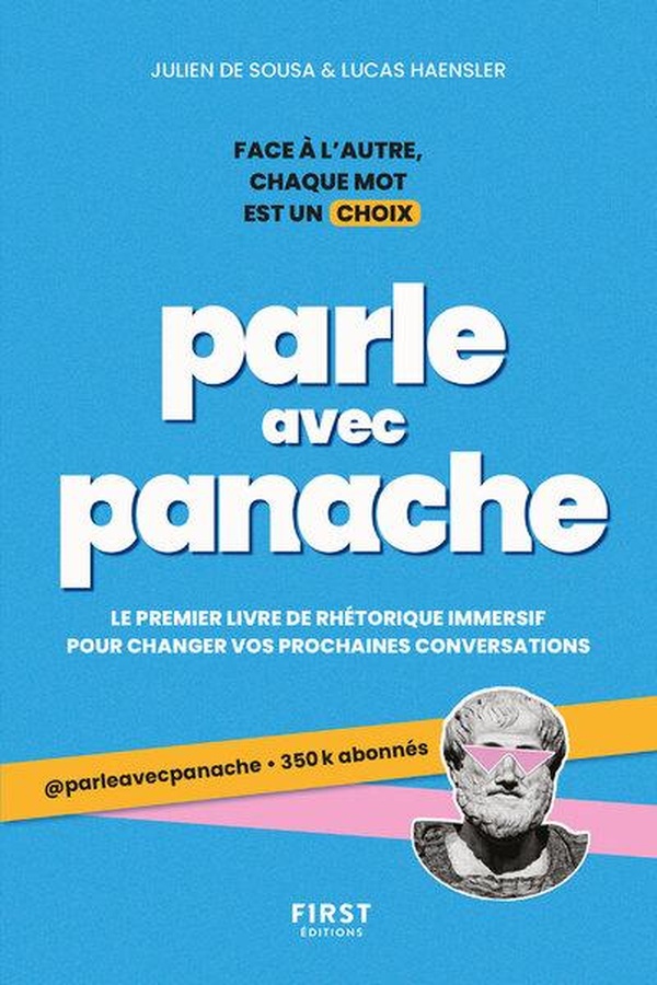 PARLE AVEC PANACHE - FACE A L'AUTRE, CHAQUE MOT EST UN CHOIX - LE PREMIER LIVRE DE RETHORIQUE IMMERS