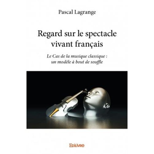 REGARD SUR LE SPECTACLE VIVANT FRANCAIS - LE CAS DE LA MUSIQUE CLASSIQUE : UN MODELE A BOUT DE SOUFF