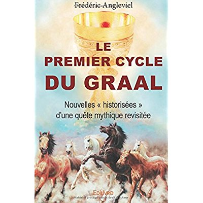 LE PREMIER CYCLE DU GRAAL - NOUVELLES  HISTORISEES  D UNE QUETE MYTHIQUE REVISITEE