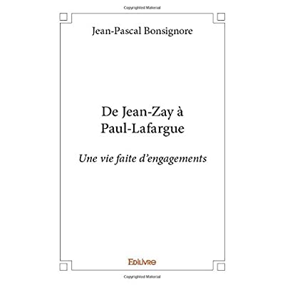 DE JEAN ZAY A PAUL LAFARGUE - UNE VIE FAITE D ENGAGEMENTS