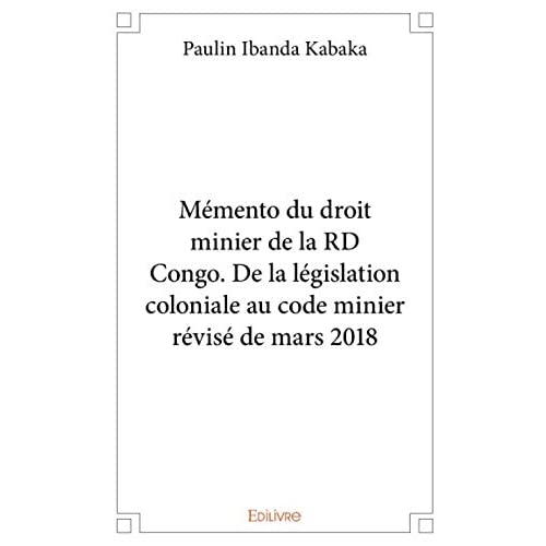 MEMENTO DU DROIT MINIER DE LA RD CONGO. DE LA LEGISLATION COLONIALE AU CODE MINIER REVISE DE MARS 20
