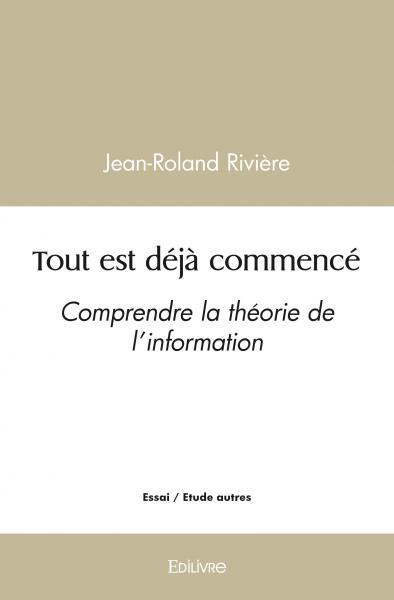 TOUT EST DEJA COMMENCE - COMPRENDRE LA THEORIE DE L INFORMATION