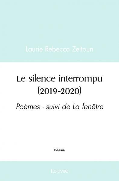 LE SILENCE INTERROMPU (2019 2020) - POEMES - SUIVI DE LA FENETRE