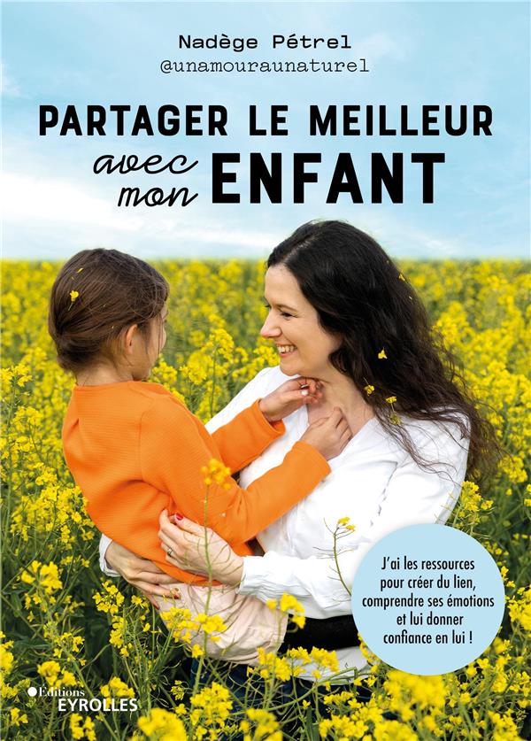PARTAGER LE MEILLEUR AVEC MON ENFANT - J'AI LES RESSOURCES POUR CREER DU LIEN, COMPRENDRE SES EMOTIO