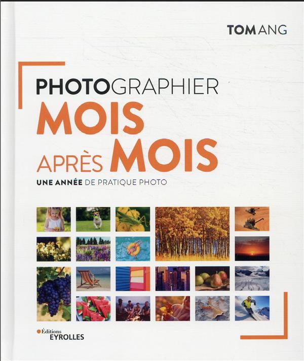 PHOTOGRAPHIER MOIS APRES MOIS - UNE ANNEE DE PRATIQUE PHOTO