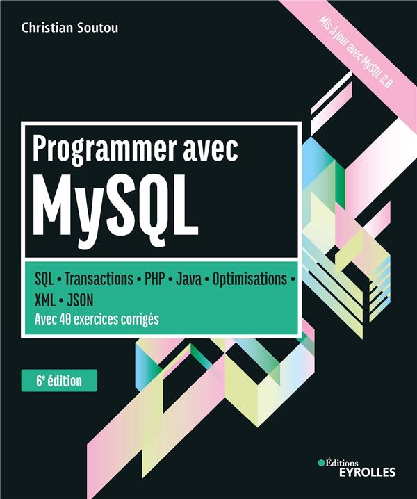PROGRAMMER AVEC MYSQL - SQL-TRANSACTIONS-PHP-JAVA-OPTIMISATIONS-XML-JSON. AVEC 40 EXERCICES CORRIGES