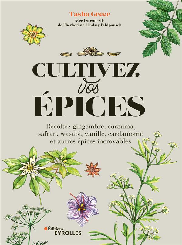CULTIVEZ VOS EPICES - RECOLTEZ GINGEMBRE, CURCUMA, SAFRAN, WASABI, VANILLE, CARDAMOME ET AUTRES EPIC