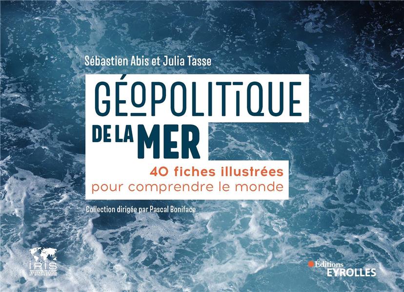 GEOPOLITIQUE DE LA MER - 40 FICHES ILLUSTREES POUR COMPRENDRE LE MONDE/COLLECTION DIRIGEE PAR PASCAL