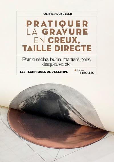 PRATIQUER LA GRAVURE EN CREUX, TAILLE DIRECTE - POINTE SECHE, BURIN, MANIERE NOIRE, DISQUEUSE, ETC.