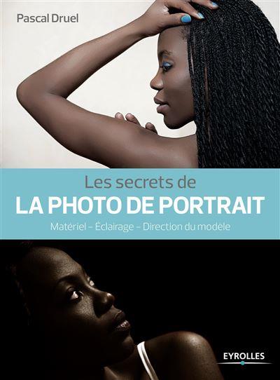 LES SECRETS DE LA PHOTO DE PORTRAIT, 2E EDITION - MATERIEL - ECLAIRAGE - DIRECTION DU MODELE