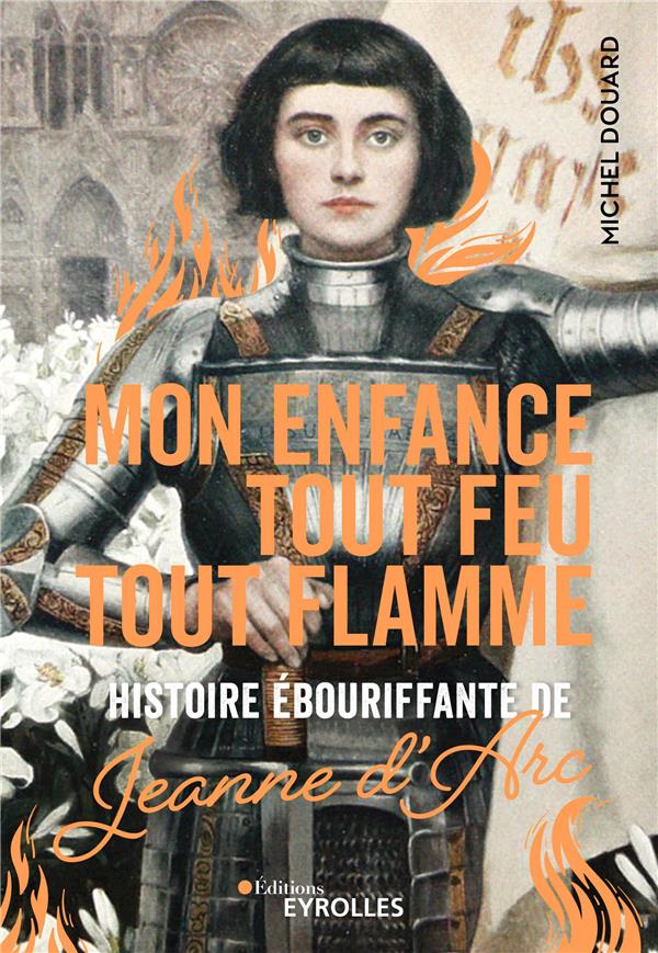 MON ENFANCE TOUT FEU TOUT FLAMME - HISTOIRE EBOURIFFANTE DE JEANNE D'ARC